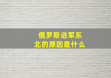 俄罗斯进军东北的原因是什么