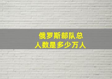 俄罗斯部队总人数是多少万人