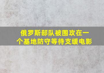 俄罗斯部队被围攻在一个基地防守等待支缓电影