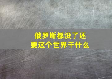 俄罗斯都没了还要这个世界干什么