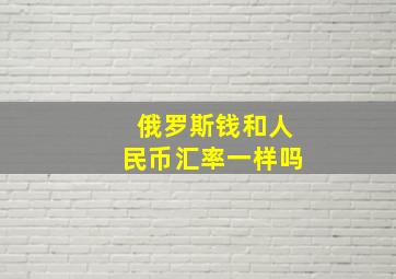 俄罗斯钱和人民币汇率一样吗