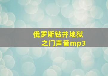 俄罗斯钻井地狱之门声音mp3