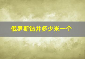 俄罗斯钻井多少米一个