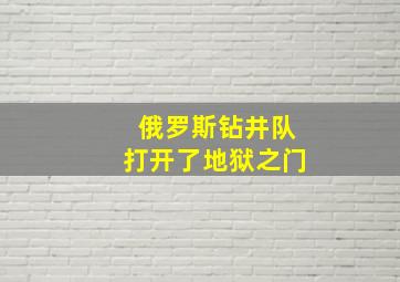 俄罗斯钻井队打开了地狱之门