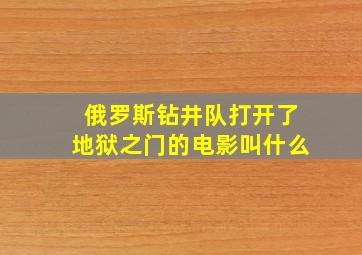 俄罗斯钻井队打开了地狱之门的电影叫什么