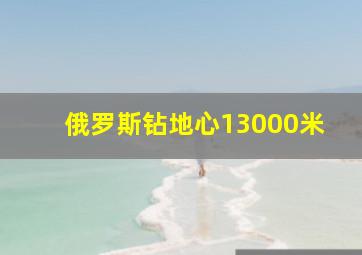 俄罗斯钻地心13000米