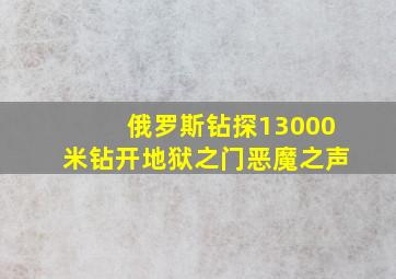 俄罗斯钻探13000米钻开地狱之门恶魔之声