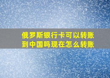 俄罗斯银行卡可以转账到中国吗现在怎么转账