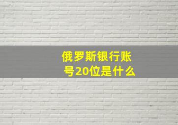 俄罗斯银行账号20位是什么