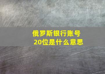 俄罗斯银行账号20位是什么意思