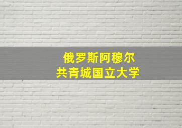 俄罗斯阿穆尔共青城国立大学