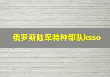 俄罗斯陆军特种部队ksso