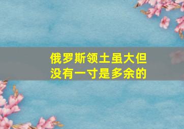 俄罗斯领土虽大但没有一寸是多余的