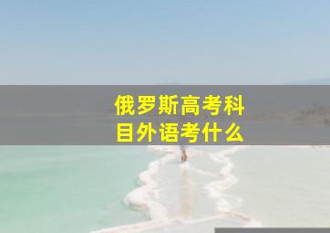 俄罗斯高考科目外语考什么