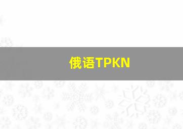 俄语TPKN