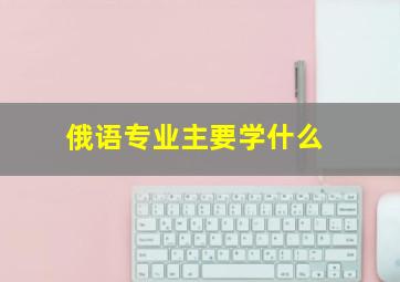 俄语专业主要学什么