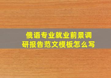 俄语专业就业前景调研报告范文模板怎么写