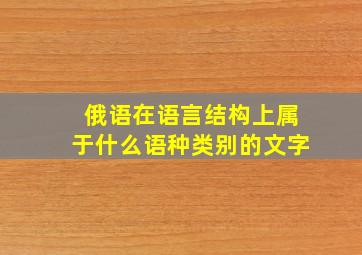 俄语在语言结构上属于什么语种类别的文字