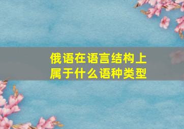 俄语在语言结构上属于什么语种类型