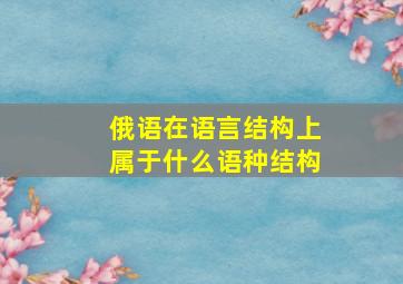 俄语在语言结构上属于什么语种结构