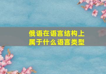 俄语在语言结构上属于什么语言类型