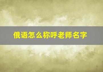 俄语怎么称呼老师名字