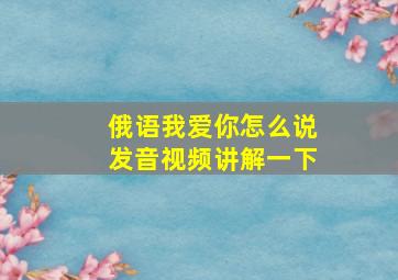 俄语我爱你怎么说发音视频讲解一下