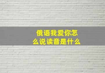 俄语我爱你怎么说读音是什么