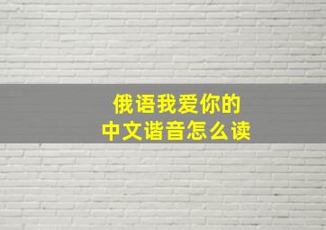 俄语我爱你的中文谐音怎么读