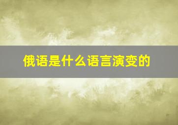 俄语是什么语言演变的