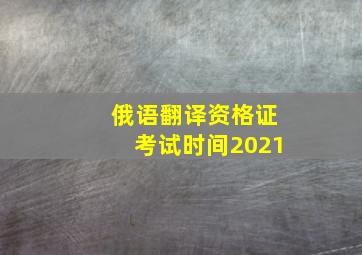 俄语翻译资格证考试时间2021