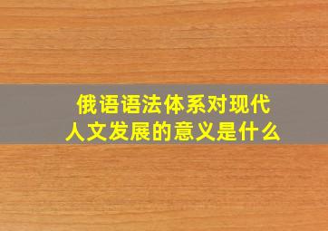 俄语语法体系对现代人文发展的意义是什么