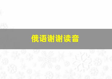 俄语谢谢读音