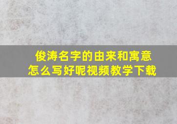 俊涛名字的由来和寓意怎么写好呢视频教学下载