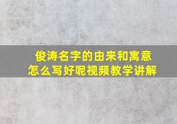 俊涛名字的由来和寓意怎么写好呢视频教学讲解