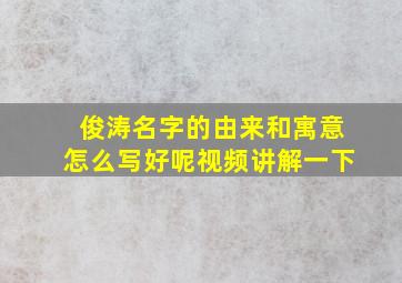 俊涛名字的由来和寓意怎么写好呢视频讲解一下