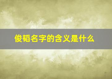 俊韬名字的含义是什么