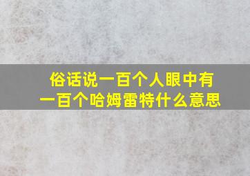 俗话说一百个人眼中有一百个哈姆雷特什么意思