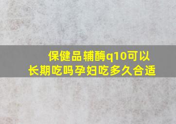 保健品辅酶q10可以长期吃吗孕妇吃多久合适