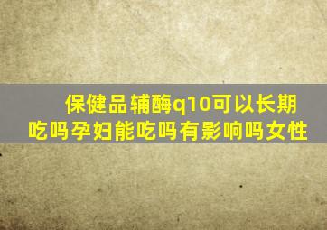 保健品辅酶q10可以长期吃吗孕妇能吃吗有影响吗女性