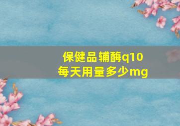 保健品辅酶q10每天用量多少mg