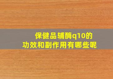 保健品辅酶q10的功效和副作用有哪些呢