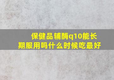 保健品辅酶q10能长期服用吗什么时候吃最好