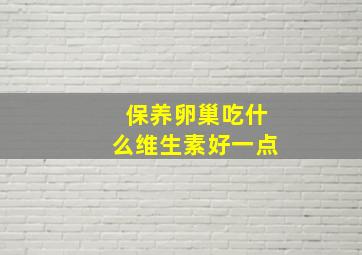 保养卵巢吃什么维生素好一点