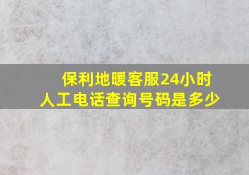 保利地暖客服24小时人工电话查询号码是多少