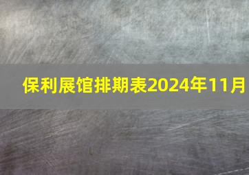 保利展馆排期表2024年11月