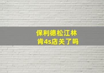 保利德松江林肯4s店关了吗