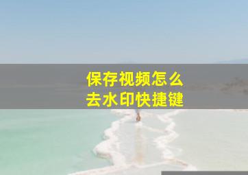 保存视频怎么去水印快捷键