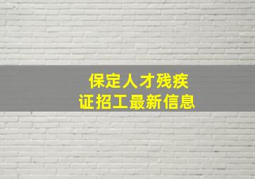 保定人才残疾证招工最新信息