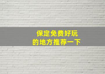 保定免费好玩的地方推荐一下